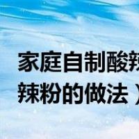 家庭自制酸辣粉的做法视频教程（家庭自制酸辣粉的做法）