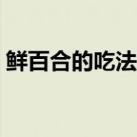 鲜百合的吃法和做法（新鲜百合怎么做好吃）