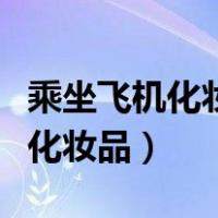 乘坐飞机化妆品怎么带图片（坐飞机注意事项化妆品）