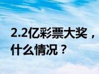 2.2亿彩票大奖，已有一人领取部分奖金 这是什么情况？