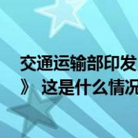 交通运输部印发《自动驾驶汽车运输安全服务指南（试行）》 这是什么情况？