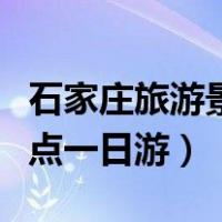 石家庄旅游景点一日游排行榜（石家庄旅游景点一日游）