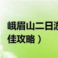 峨眉山二日游最佳攻略文章（峨眉山二日游最佳攻略）