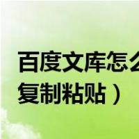 百度文库怎么复制粘贴不花钱（百度文库怎么复制粘贴）