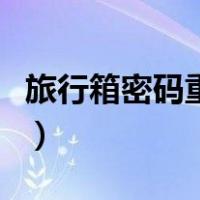旅行箱密码重置怎么弄（旅行箱密码怎么重置）