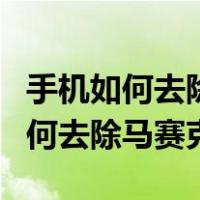 手机如何去除马赛克恢复原图安卓版（手机如何去除马赛克）