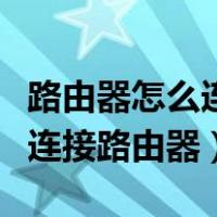 路由器怎么连接路由器连接方法（路由器怎么连接路由器）