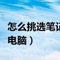 怎么挑选笔记本电脑比较好（怎么挑选笔记本电脑）