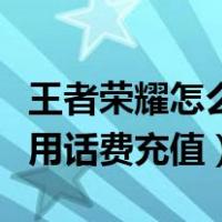 王者荣耀怎么用话费充值皮肤（王者荣耀怎么用话费充值）