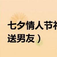 七夕情人节礼物送男友朋友（七夕情人节礼物送男友）