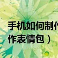 手机如何制作表情包动态图软件（手机如何制作表情包）