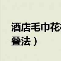 酒店毛巾花样叠法视频 爱心（酒店毛巾花样叠法）