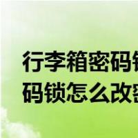 行李箱密码锁怎么改密码3位滚轮（行李箱密码锁怎么改密码）