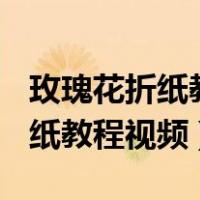 玫瑰花折纸教程视频教程简单(慢)（玫瑰花折纸教程视频）