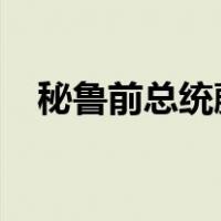 秘鲁前总统藤森获释出狱 这是什么情况？