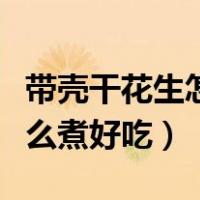 带壳干花生怎么煮好吃又入味（带壳干花生怎么煮好吃）