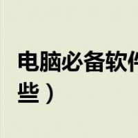 电脑必备软件有哪些推荐（电脑必备软件有哪些）