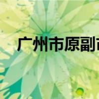 广州市原副市长王东被查 这是什么情况？