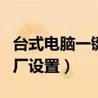 台式电脑一键恢复出厂设置（电脑一键恢复出厂设置）