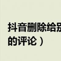 抖音删除给别人的评论图片（抖音删除给别人的评论）