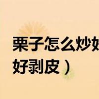 栗子怎么炒好吃还好剥皮（怎样煮栗子好吃又好剥皮）