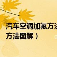 汽车空调加氟方法图解 汽车空调加冷媒步骤（汽车空调加氟方法图解）