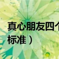 真心朋友四个标准句子怎么写（真心朋友四个标准）