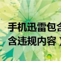 手机迅雷包含违规内容怎么删除（手机迅雷包含违规内容）