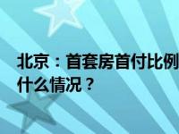 北京：首套房首付比例降至3成，普宅认定不再看总价 这是什么情况？