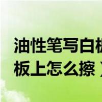 油性笔写白板上擦不掉怎么办（记号笔写在白板上怎么擦）