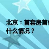 北京：首套房首付比例降至3成，普宅认定不再看总价 这是什么情况？