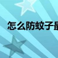 怎么防蚊子最有效果（怎么防蚊子最有效）