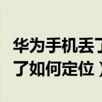 华为手机丢了如何定位手机位置（华为手机丢了如何定位）