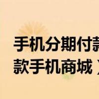 手机分期付款商城app哪个容易一些（分期付款手机商城）