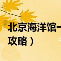 北京海洋馆一日游攻略图（北京海洋馆一日游攻略）