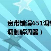 宽带错误651调制解调器是哪个地方连接错（宽带错误651调制解调器）