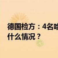 德国检方：4名哈马斯成员计划袭击欧洲犹太机构被捕 这是什么情况？