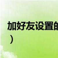 加好友设置的问题大全（加好友设置问题大全）