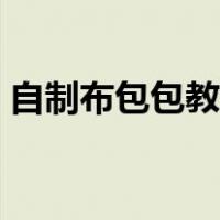 自制布包包教程视频（自制布包包做法大全）