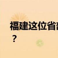 福建这位省部级领导，添新职 这是什么情况？