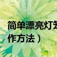 简单漂亮灯笼制作方法图片（简单漂亮灯笼制作方法）