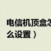 电信机顶盒怎么设置老人模式（电信机顶盒怎么设置）