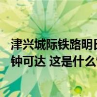 津兴城际铁路明日开通运营，天津西至大兴机场站最快41分钟可达 这是什么情况？