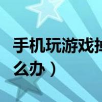 手机玩游戏掉帧怎么办啊（手机玩游戏掉帧怎么办）
