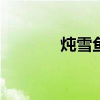 炖雪鱼的家常做法（炖雪鱼）