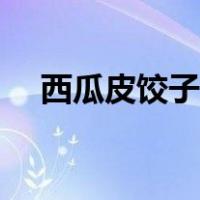 西瓜皮饺子馅做法大全（西瓜皮饺子馅）