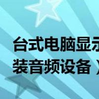 台式电脑显示未安装音频设备（电脑显示未安装音频设备）