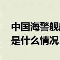 中国海警舰艇编队今在我钓鱼岛领海巡航 这是什么情况？