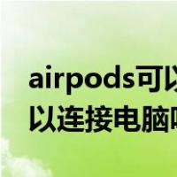airpods可以连接电脑吗win10（airpods可以连接电脑吗）