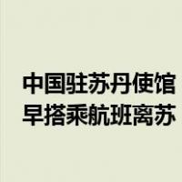 中国驻苏丹使馆：建议在苏中国公民如无必要留苏事由，尽早搭乘航班离苏 这是什么情况？